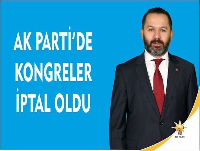 AK PARTİDE KONGRELER İPTAL EDİLDİ