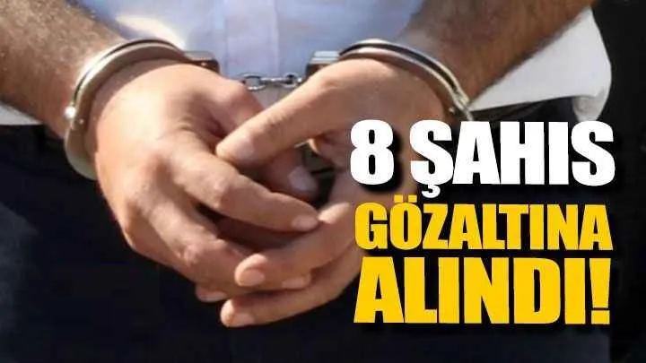 8 kişi Gözaltına Alındı